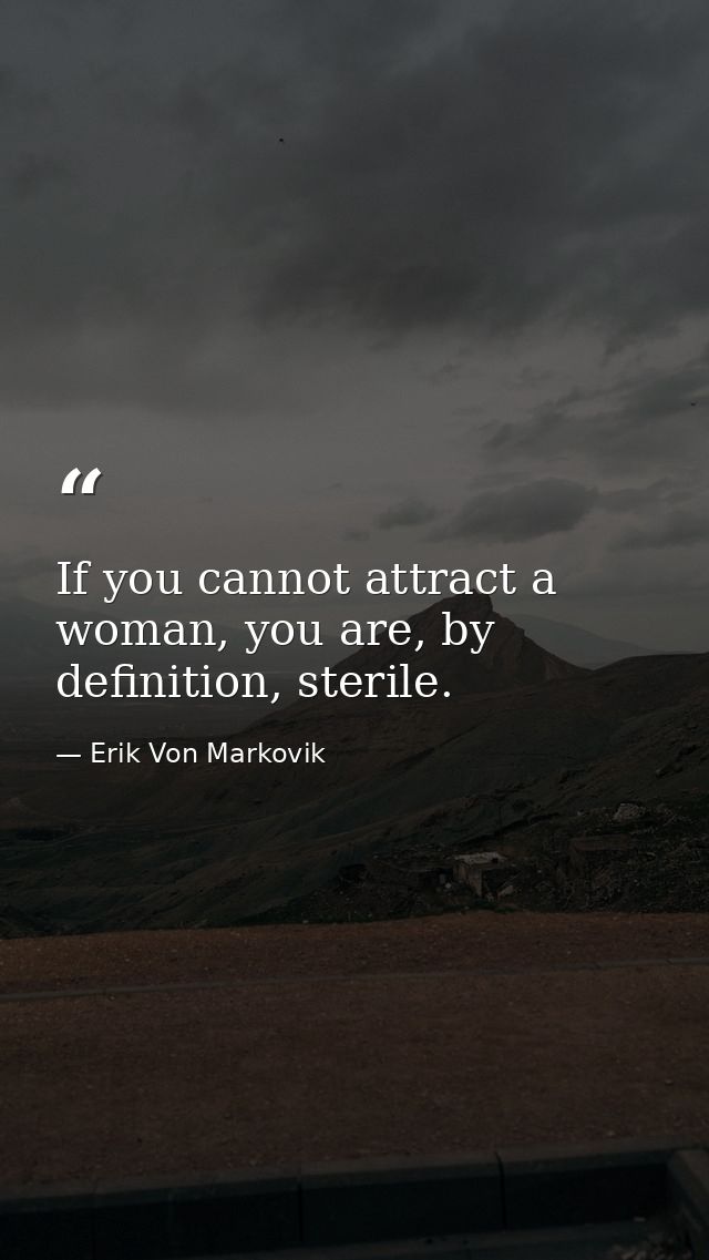 If you cannot attract a woman, you are, by definition, sterile. — Erik Von Markovik