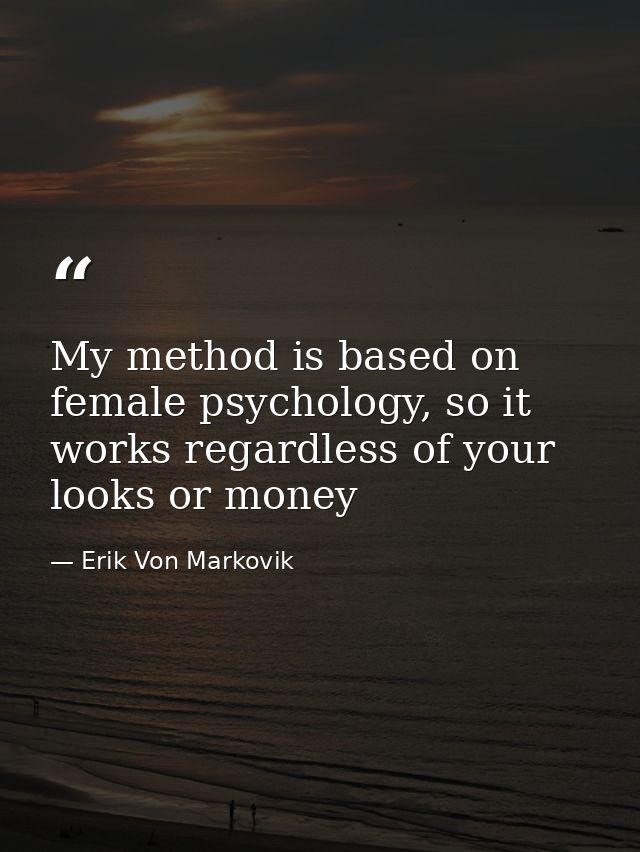 My method is based on female psychology, so it works regardless of your looks or money — Erik Von Markovik