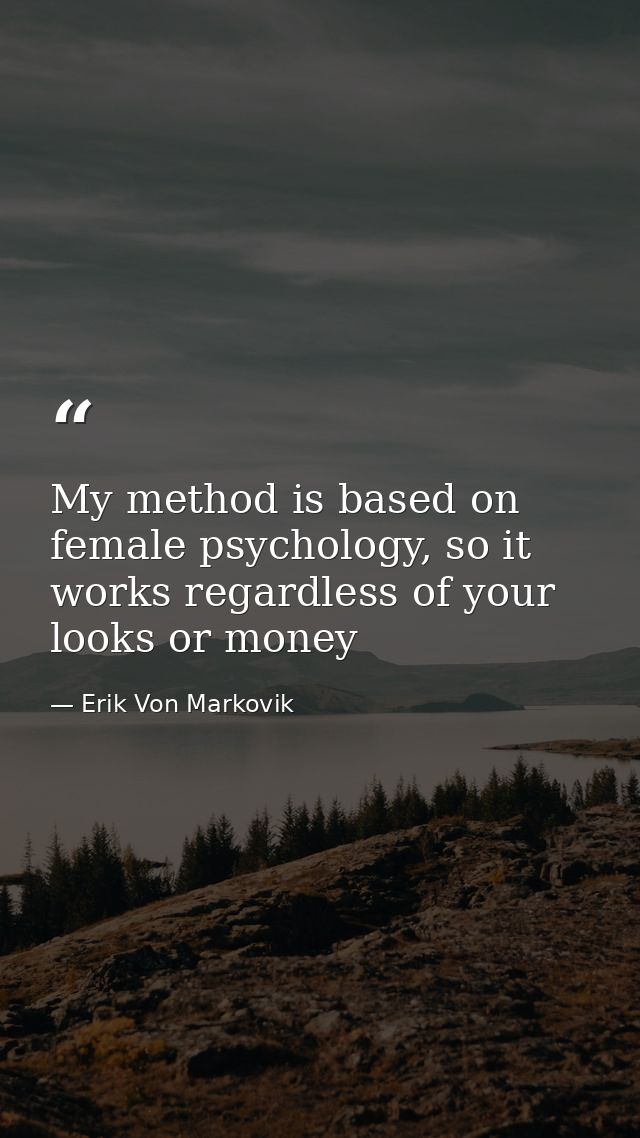 My method is based on female psychology, so it works regardless of your looks or money — Erik Von Markovik
