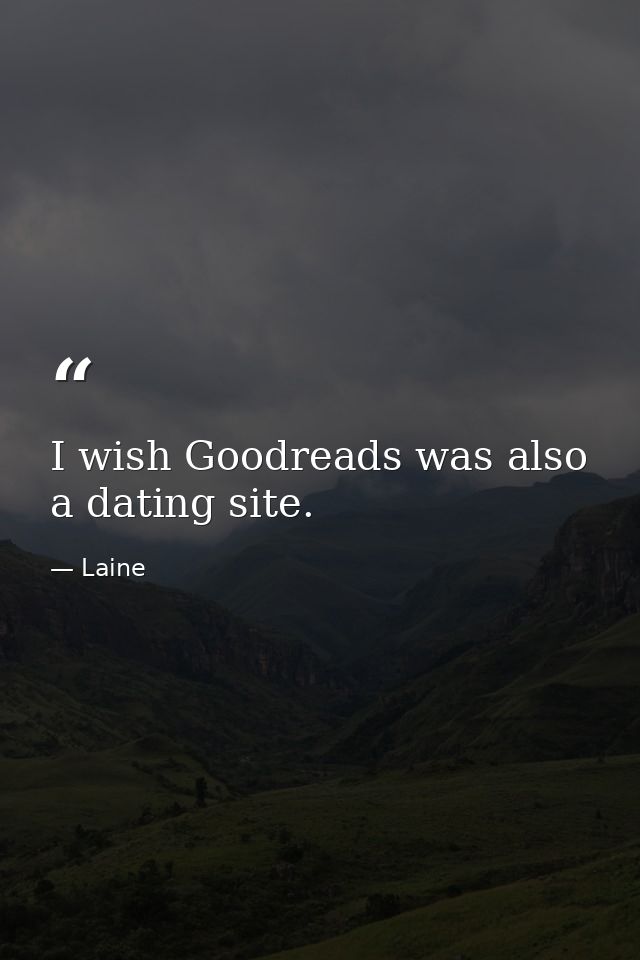 I wish Goodreads was also a dating site. — Laine