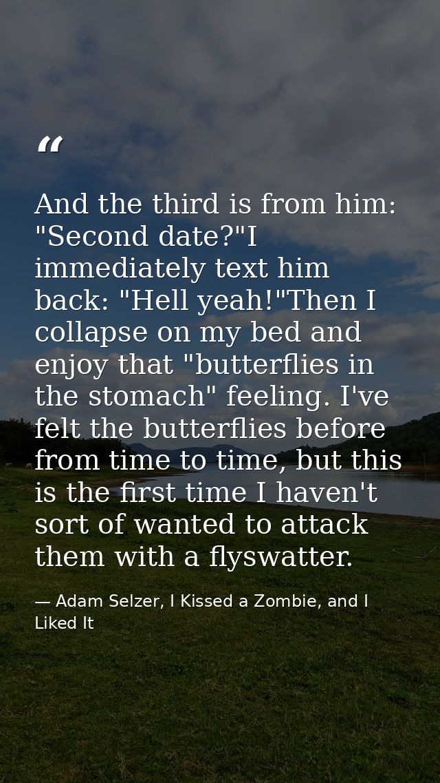 And the third is from him: "Second date?"I immediately text him back: "Hell yeah!"Then I collapse on my bed and enjoy th — Adam Selzer, I Kissed a Zombie, and I Liked It