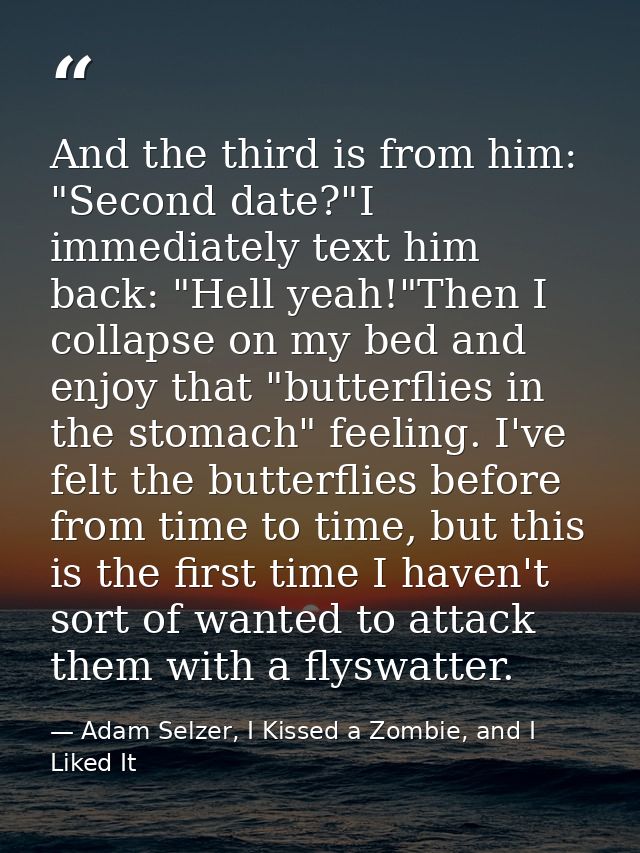 And the third is from him: "Second date?"I immediately text him back: "Hell yeah!"Then I collapse on my bed and enjoy th — Adam Selzer, I Kissed a Zombie, and I Liked It