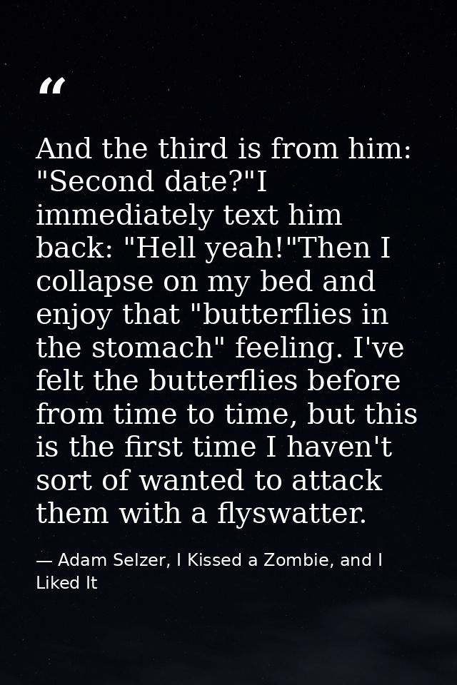 And the third is from him: "Second date?"I immediately text him back: "Hell yeah!"Then I collapse on my bed and enjoy th — Adam Selzer, I Kissed a Zombie, and I Liked It
