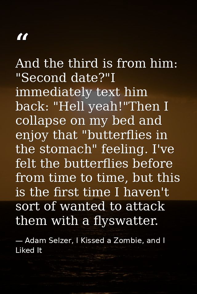 And the third is from him: "Second date?"I immediately text him back: "Hell yeah!"Then I collapse on my bed and enjoy th — Adam Selzer, I Kissed a Zombie, and I Liked It