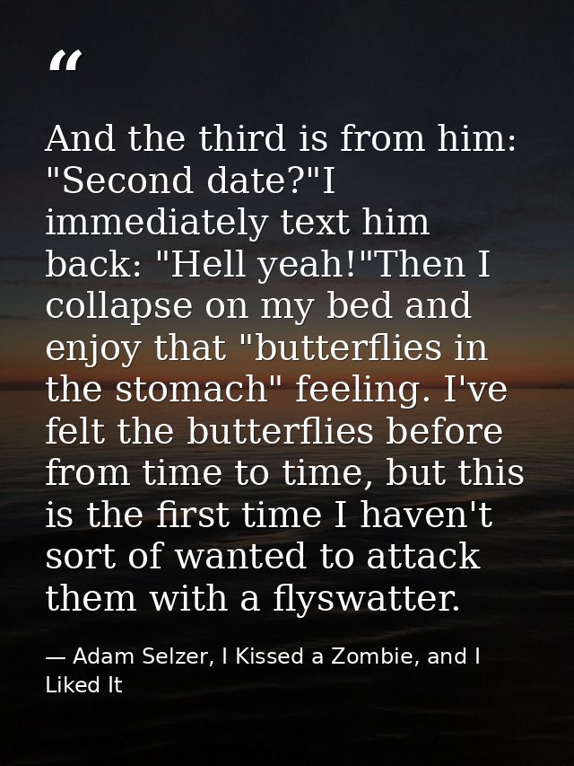 And the third is from him: "Second date?"I immediately text him back: "Hell yeah!"Then I collapse on my bed and enjoy th — Adam Selzer, I Kissed a Zombie, and I Liked It