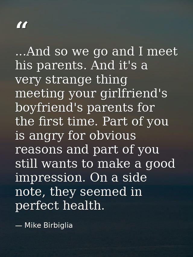 ...And so we go and I meet his parents. And it's a very strange thing meeting your girlfriend's boyfriend's parents for  — Mike Birbiglia