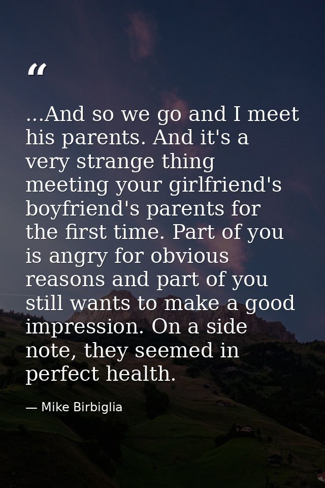 ...And so we go and I meet his parents. And it's a very strange thing meeting your girlfriend's boyfriend's parents for  — Mike Birbiglia