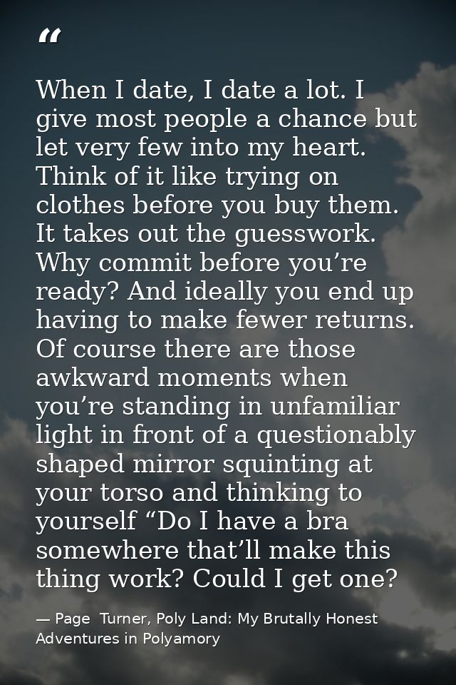 When I date, I date a lot. I give most people a chance but let very few into my heart. Think of it like trying on clothe — Page  Turner, Poly Land: My Brutally Honest Adventures in Polyamory