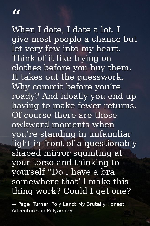 When I date, I date a lot. I give most people a chance but let very few into my heart. Think of it like trying on clothe — Page  Turner, Poly Land: My Brutally Honest Adventures in Polyamory