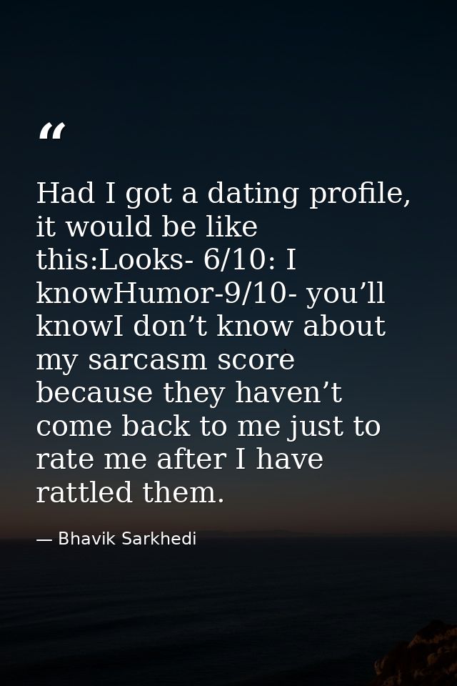 Had I got a dating profile, it would be like this:Looks- 6/10: I knowHumor-9/10- you’ll knowI don’t know about my sarcas — Bhavik Sarkhedi
