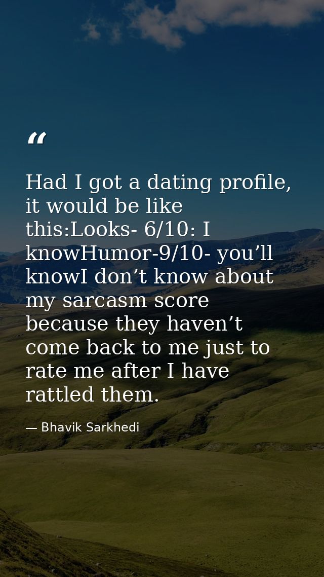 Had I got a dating profile, it would be like this:Looks- 6/10: I knowHumor-9/10- you’ll knowI don’t know about my sarcas — Bhavik Sarkhedi
