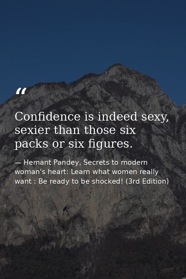 Confidence is indeed sexy, sexier than those six packs or six figures. — Hemant Pandey, Secrets to modern woman's heart: Learn what women really want : Be ready to be shocked! (3rd Edition)