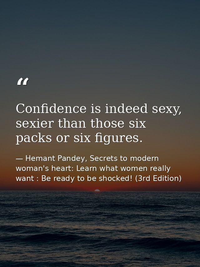 Confidence is indeed sexy, sexier than those six packs or six figures. — Hemant Pandey, Secrets to modern woman's heart: Learn what women really want : Be ready to be shocked! (3rd Edition)