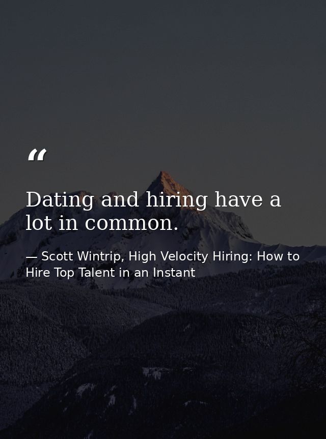 Dating and hiring have a lot in common. — Scott Wintrip, High Velocity Hiring: How to Hire Top Talent in an Instant