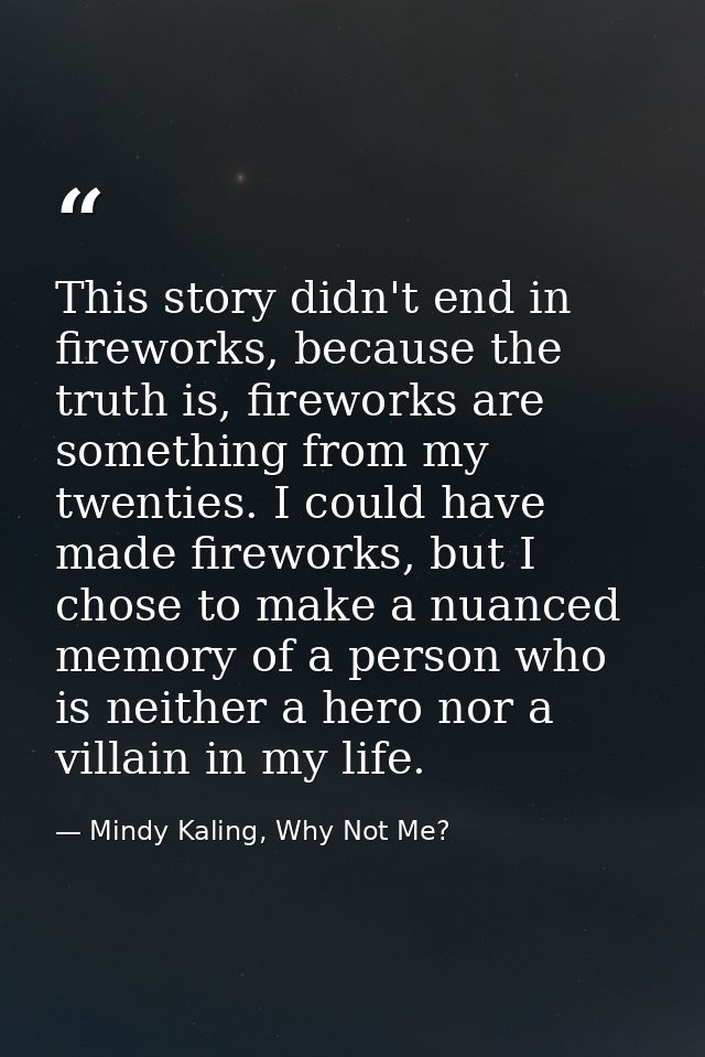 This story didn't end in fireworks, because the truth is, fireworks are something from my twenties. I could have made fi — Mindy Kaling, Why Not Me?