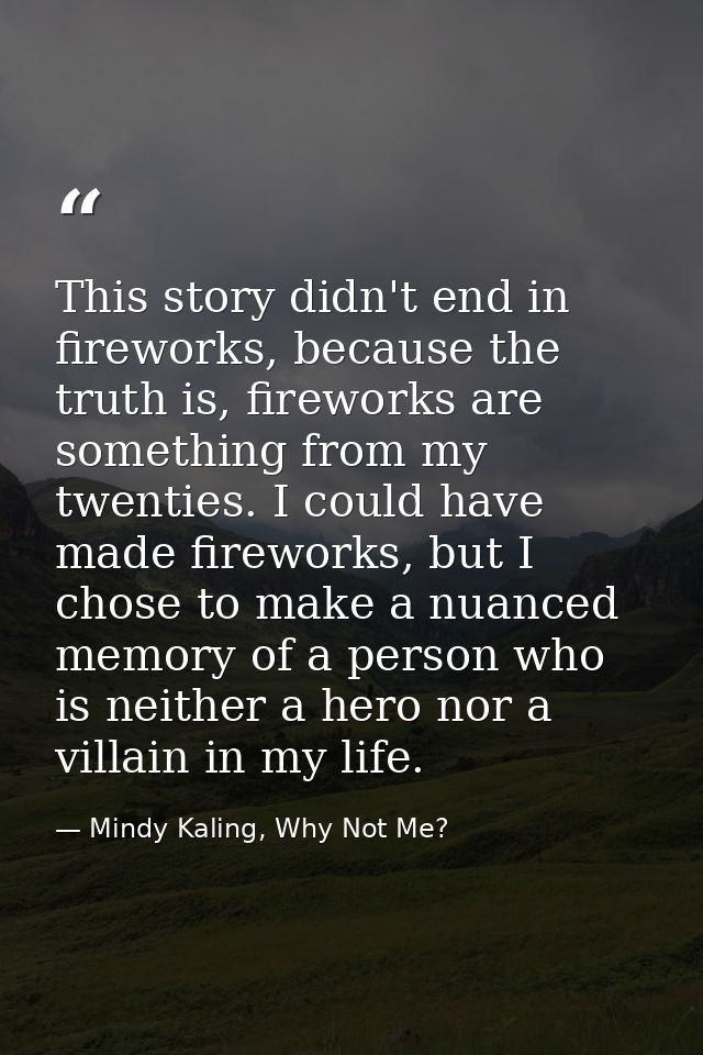 This story didn't end in fireworks, because the truth is, fireworks are something from my twenties. I could have made fi — Mindy Kaling, Why Not Me?