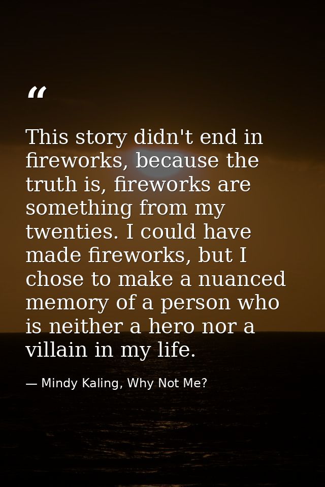 This story didn't end in fireworks, because the truth is, fireworks are something from my twenties. I could have made fi — Mindy Kaling, Why Not Me?