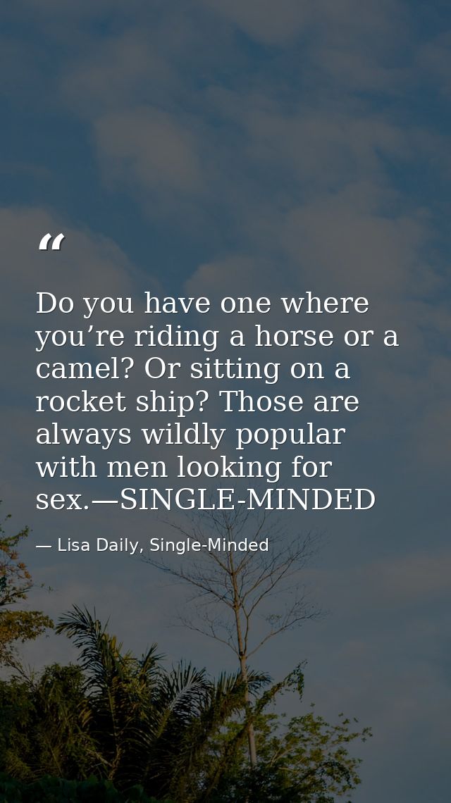 Do you have one where you’re riding a horse or a camel? Or sitting on a rocket ship? Those are always wildly popular wit — Lisa Daily, Single-Minded