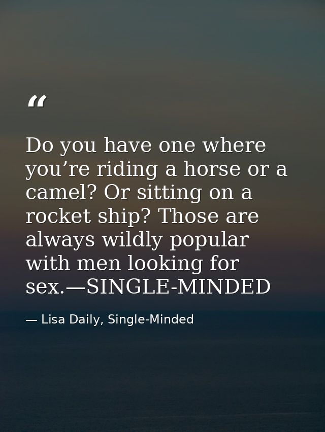 Do you have one where you’re riding a horse or a camel? Or sitting on a rocket ship? Those are always wildly popular wit — Lisa Daily, Single-Minded