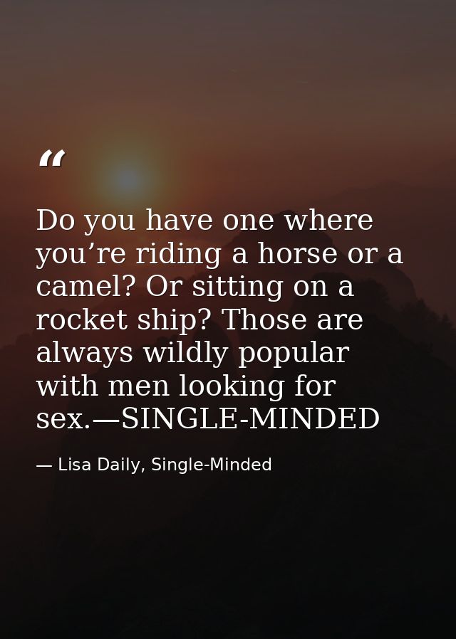 Do you have one where you’re riding a horse or a camel? Or sitting on a rocket ship? Those are always wildly popular wit — Lisa Daily, Single-Minded