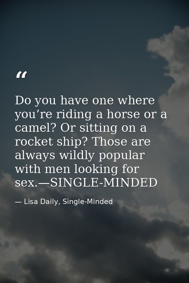 Do you have one where you’re riding a horse or a camel? Or sitting on a rocket ship? Those are always wildly popular wit — Lisa Daily, Single-Minded