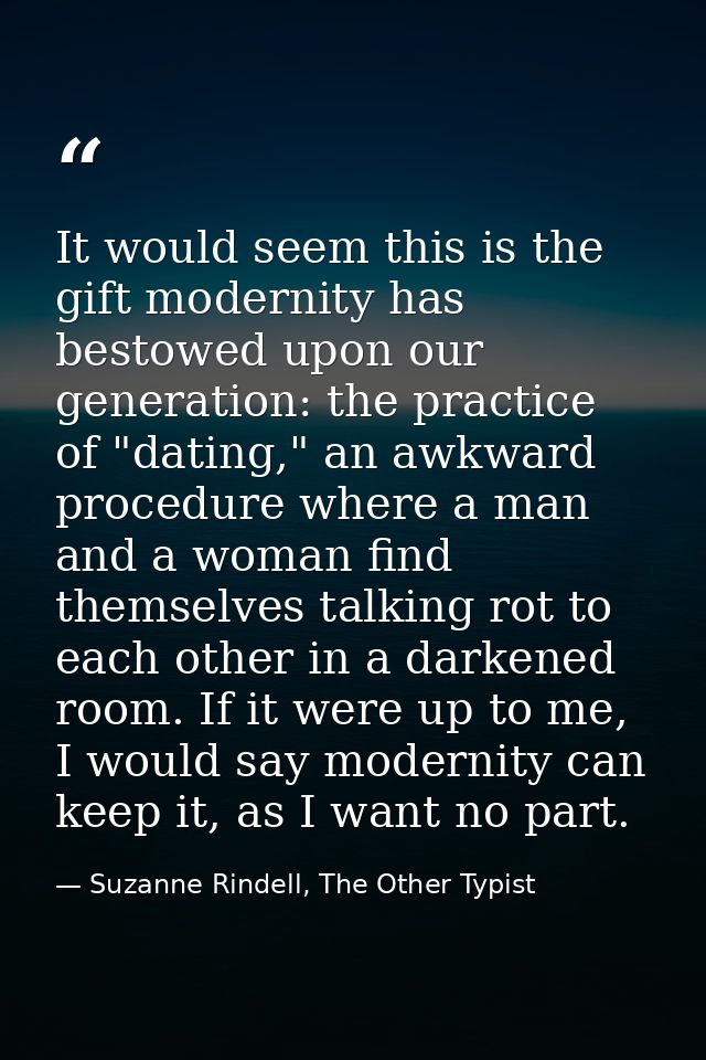 It would seem this is the gift modernity has bestowed upon our generation: the practice of "dating," an awkward procedur — Suzanne Rindell, The Other Typist