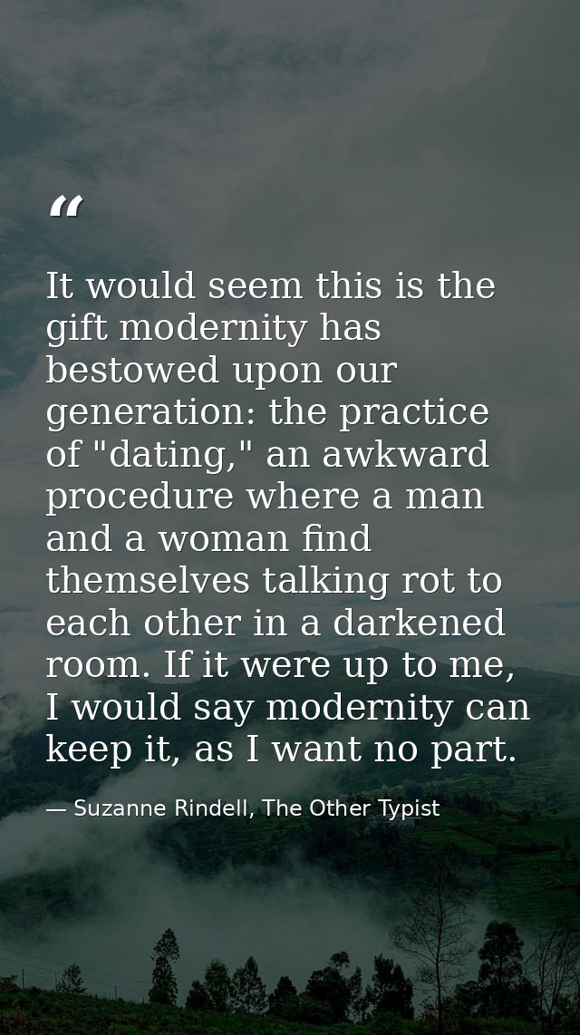 It would seem this is the gift modernity has bestowed upon our generation: the practice of "dating," an awkward procedur — Suzanne Rindell, The Other Typist
