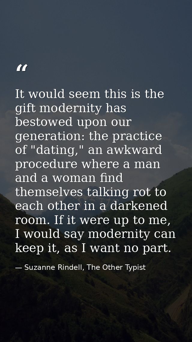It would seem this is the gift modernity has bestowed upon our generation: the practice of "dating," an awkward procedur — Suzanne Rindell, The Other Typist