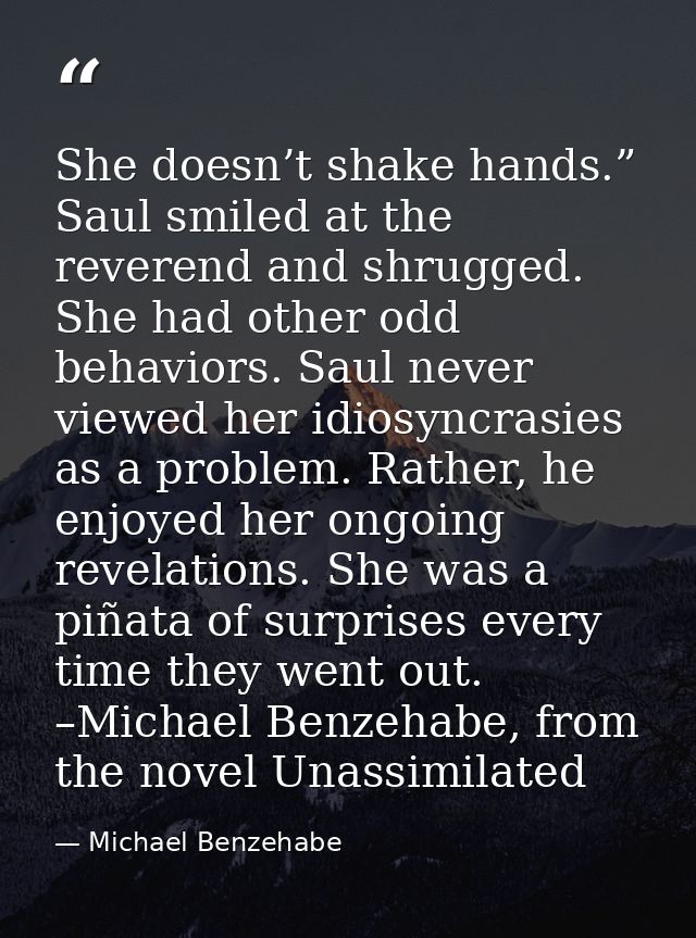 She doesn’t shake hands.” Saul smiled at the reverend and shrugged. She had other odd behaviors. Saul never viewed her i — Michael Benzehabe