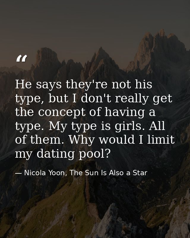 He says they're not his type, but I don't really get the concept of having a type. My type is girls. All of them. Why wo — Nicola Yoon, The Sun Is Also a Star