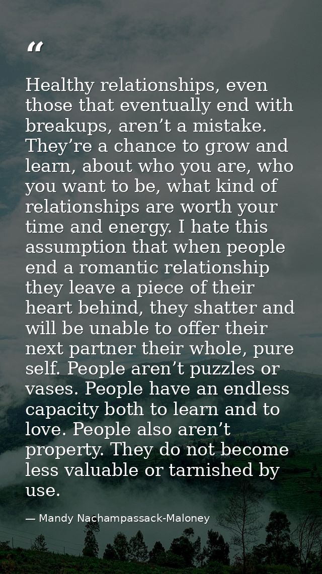 Healthy relationships, even those that eventually end with breakups, aren’t a mistake. They’re a chance to grow and lear — Mandy Nachampassack-Maloney