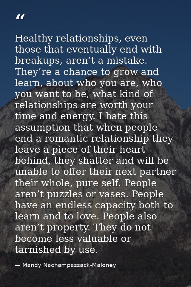 Healthy relationships, even those that eventually end with breakups, aren’t a mistake. They’re a chance to grow and lear — Mandy Nachampassack-Maloney