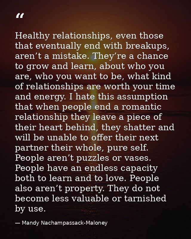 Healthy relationships, even those that eventually end with breakups, aren’t a mistake. They’re a chance to grow and lear — Mandy Nachampassack-Maloney