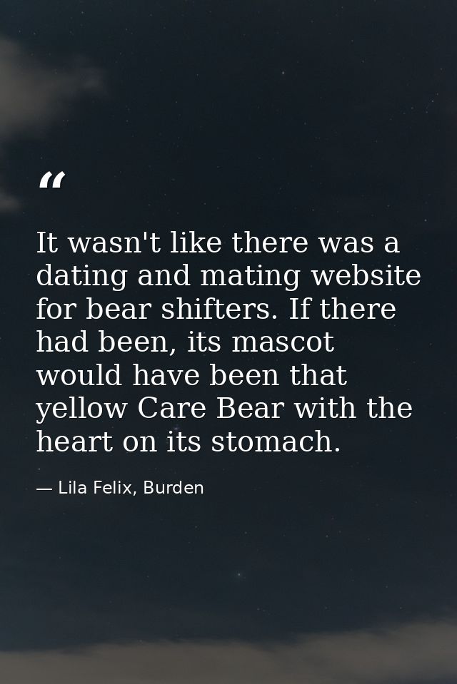 It wasn't like there was a dating and mating website for bear shifters. If there had been, its mascot would have been th — Lila Felix, Burden