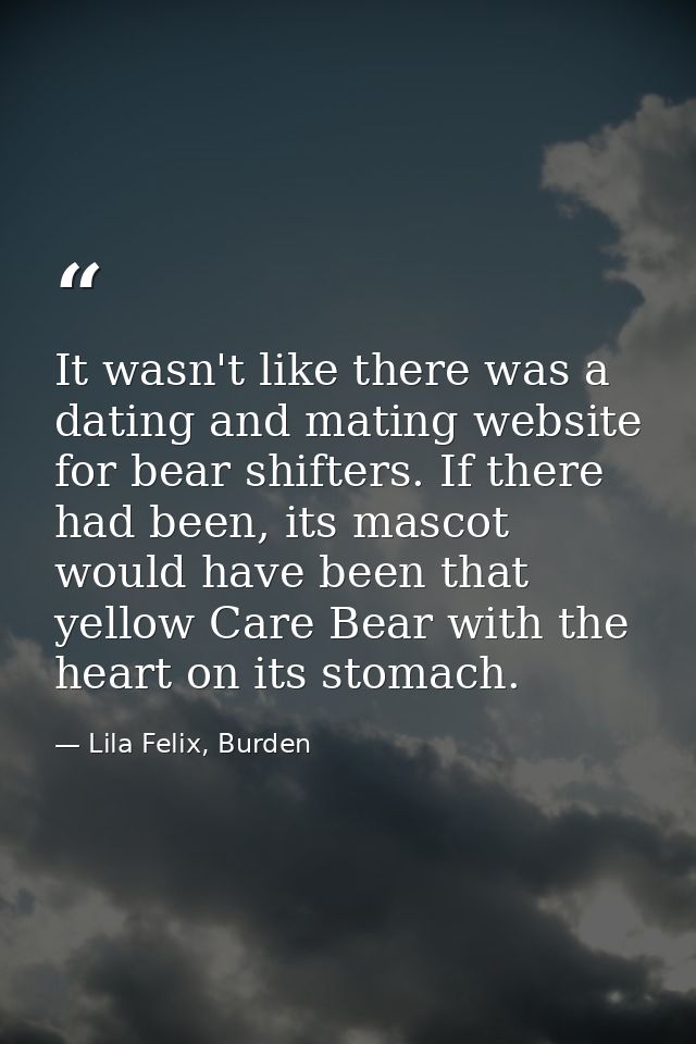 It wasn't like there was a dating and mating website for bear shifters. If there had been, its mascot would have been th — Lila Felix, Burden