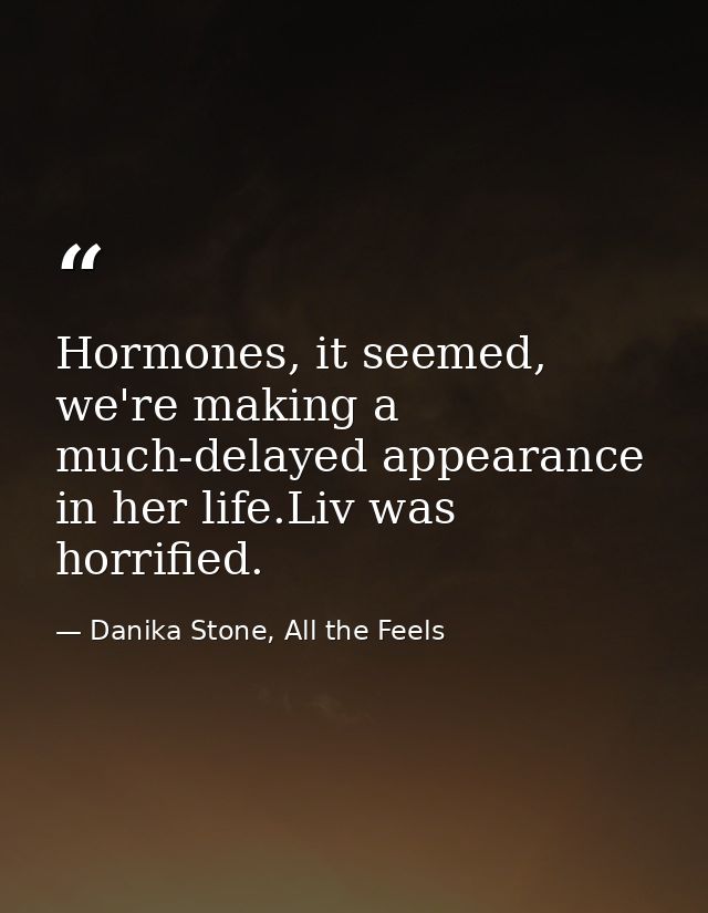 Hormones, it seemed, we're making a much-delayed appearance in her life.Liv was horrified. — Danika Stone, All the Feels