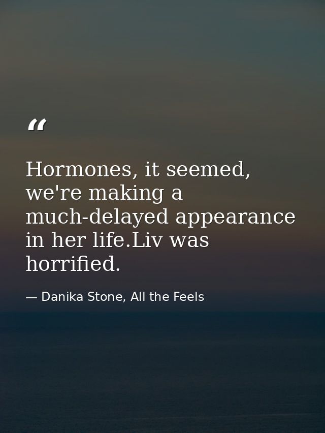 Hormones, it seemed, we're making a much-delayed appearance in her life.Liv was horrified. — Danika Stone, All the Feels