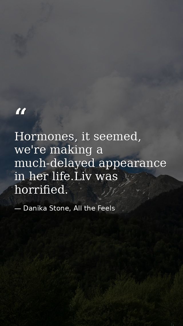 Hormones, it seemed, we're making a much-delayed appearance in her life.Liv was horrified. — Danika Stone, All the Feels