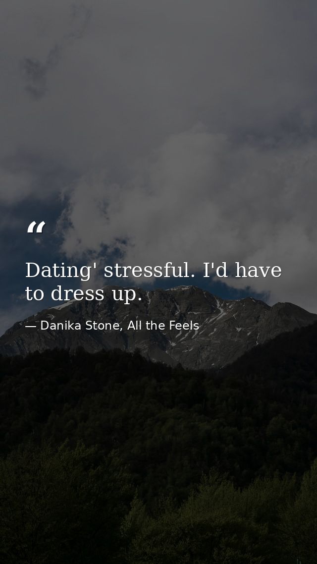 Dating' stressful. I'd have to dress up. — Danika Stone, All the Feels