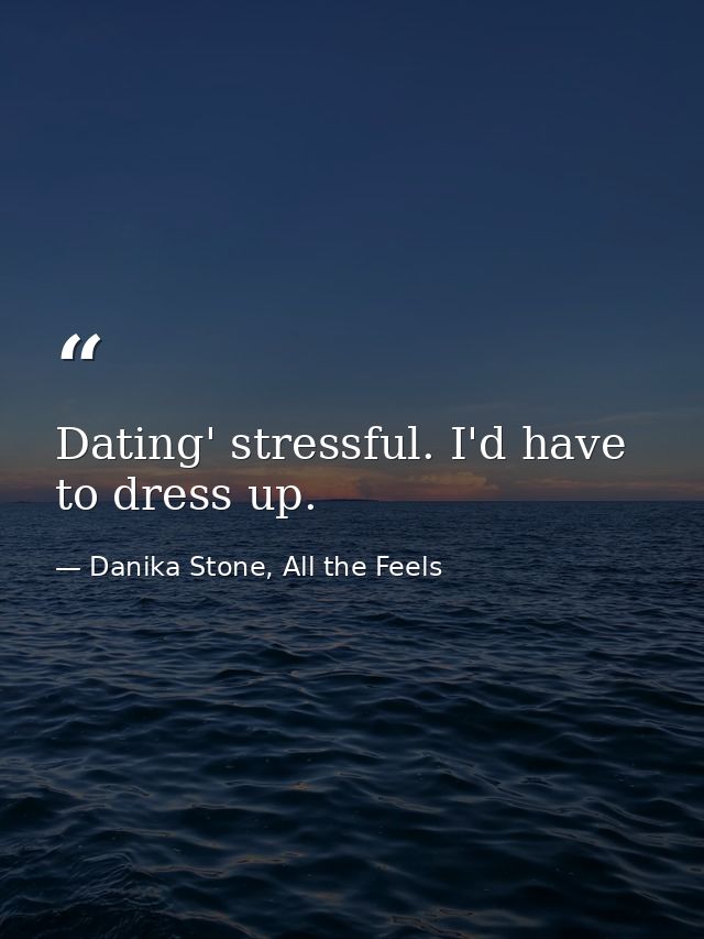 Dating' stressful. I'd have to dress up. — Danika Stone, All the Feels