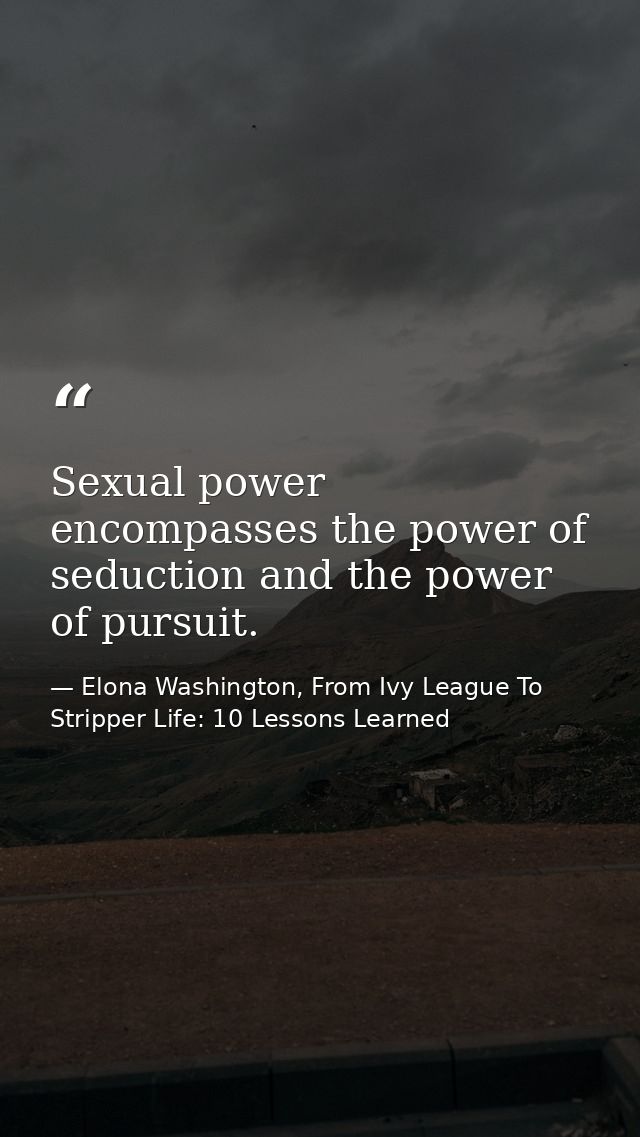 Sexual power encompasses the power of seduction and the power of pursuit. — Elona Washington, From Ivy League To Stripper Life: 10 Lessons Learned