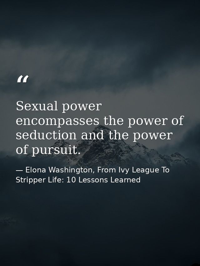 Sexual power encompasses the power of seduction and the power of pursuit. — Elona Washington, From Ivy League To Stripper Life: 10 Lessons Learned