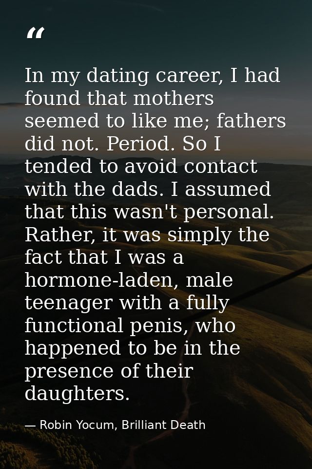 In my dating career, I had found that mothers seemed to like me; fathers did not. Period. So I tended to avoid contact w — Robin Yocum, Brilliant Death