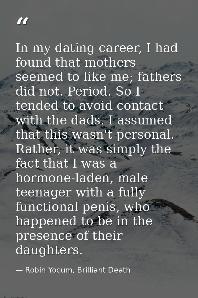 In my dating career, I had found that mothers seemed to like me; fathers did not. Period. So I tended to avoid contact w — Robin Yocum, Brilliant Death