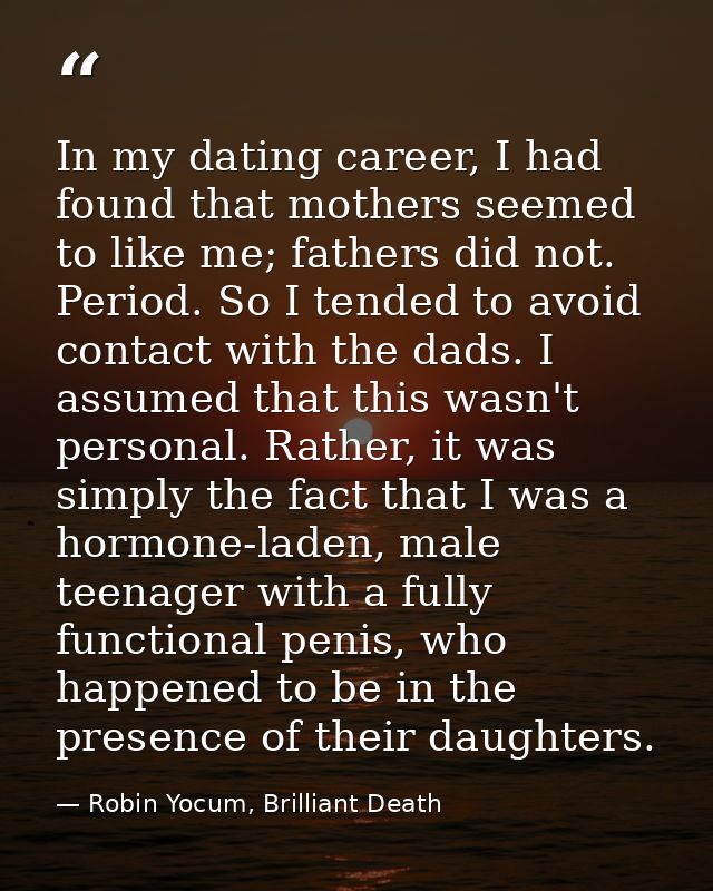 In my dating career, I had found that mothers seemed to like me; fathers did not. Period. So I tended to avoid contact w — Robin Yocum, Brilliant Death