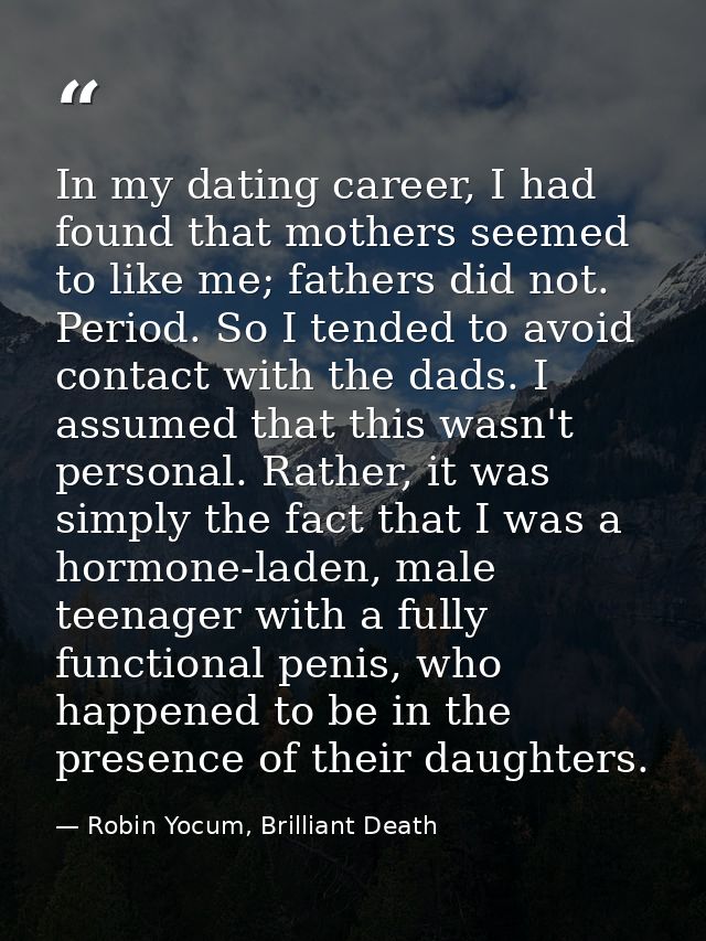 In my dating career, I had found that mothers seemed to like me; fathers did not. Period. So I tended to avoid contact w — Robin Yocum, Brilliant Death