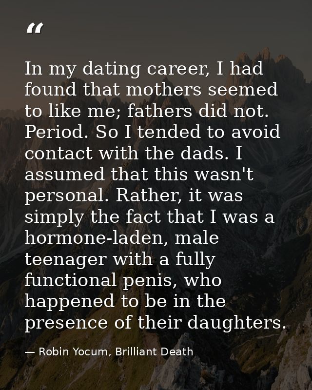 In my dating career, I had found that mothers seemed to like me; fathers did not. Period. So I tended to avoid contact w — Robin Yocum, Brilliant Death