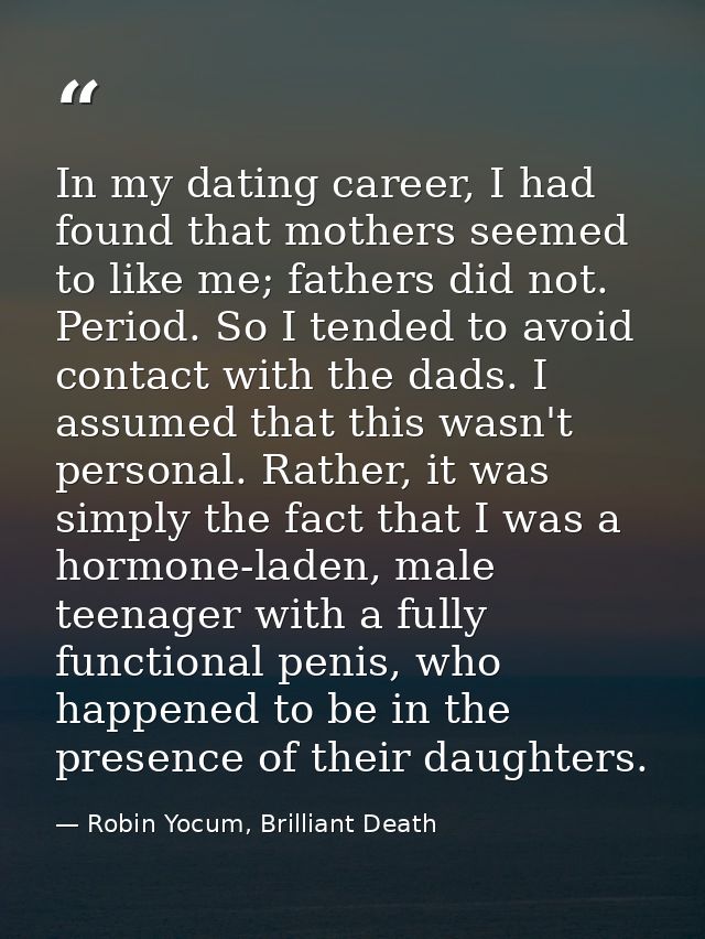 In my dating career, I had found that mothers seemed to like me; fathers did not. Period. So I tended to avoid contact w — Robin Yocum, Brilliant Death