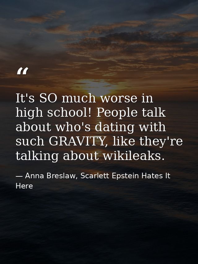 It's SO much worse in high school! People talk about who's dating with such GRAVITY, like they're talking about wikileak — Anna Breslaw, Scarlett Epstein Hates It Here