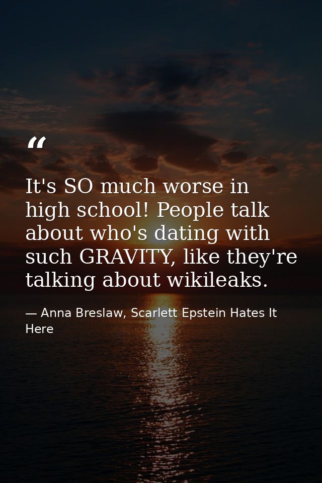 It's SO much worse in high school! People talk about who's dating with such GRAVITY, like they're talking about wikileak — Anna Breslaw, Scarlett Epstein Hates It Here